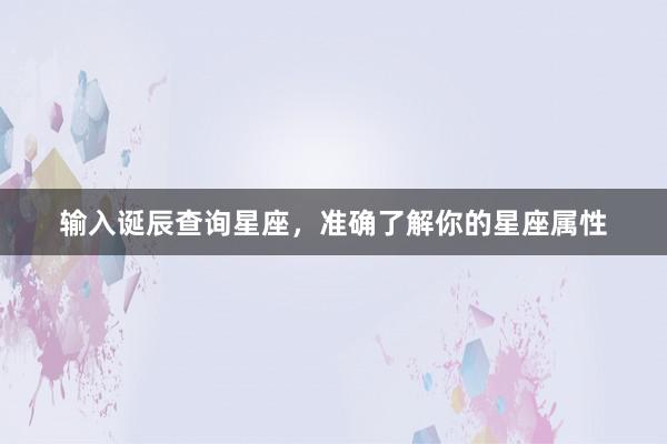 输入诞辰查询星座，准确了解你的星座属性